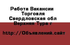 Работа Вакансии - Торговля. Свердловская обл.,Верхняя Тура г.